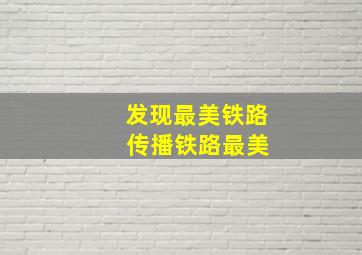 发现最美铁路 传播铁路最美